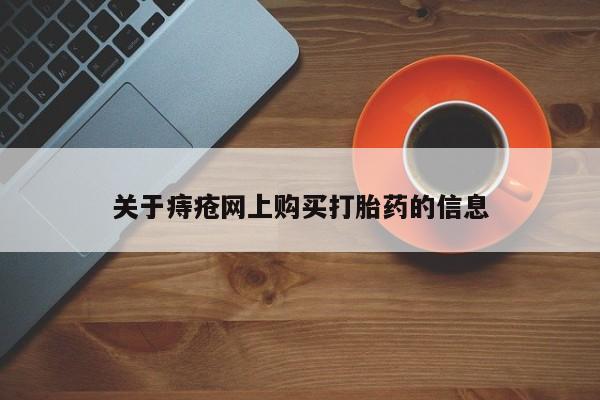 网上卖打胎药私人微信关于痔疮网上购买打胎药的信息