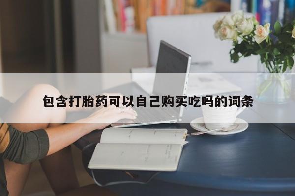 网上卖打胎药私人微信包含打胎药可以自己购买吃吗的词条