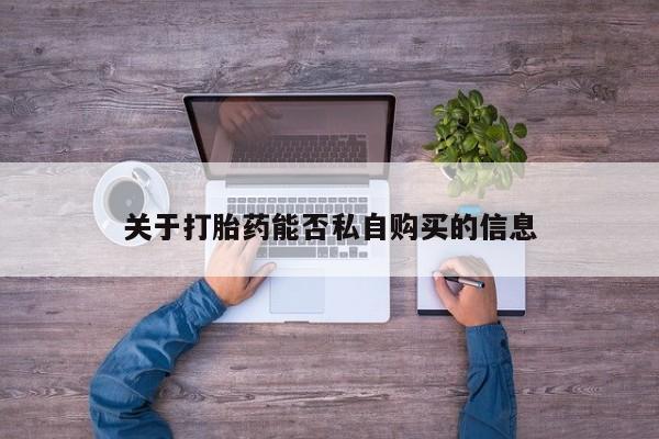 网上卖打胎药私人微信关于打胎药能否私自购买的信息