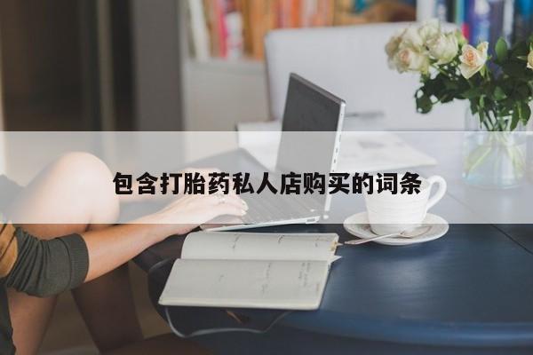 网上卖打胎药私人微信包含打胎药私人店购买的词条