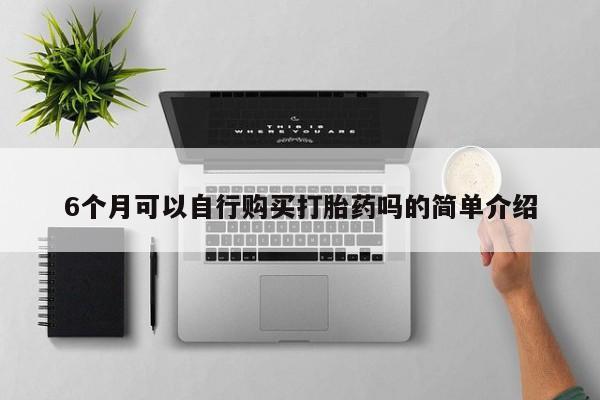 网上卖打胎药私人微信6个月可以自行购买打胎药吗的简单介绍
