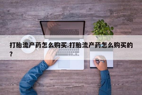 网上卖打胎药私人微信打胎流产药怎么购买.打胎流产药怎么购买的？