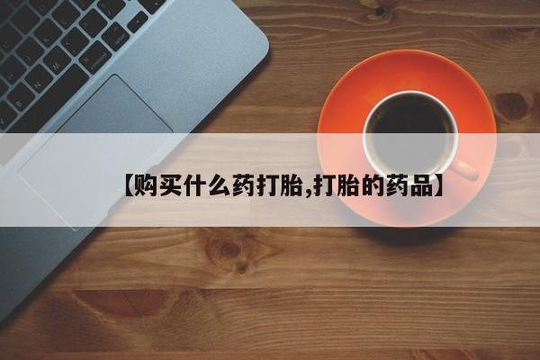 网上卖打胎药私人微信【购买什么药打胎,打胎的药品】
