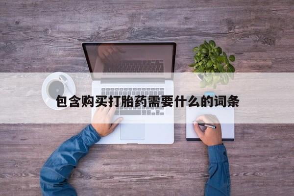 网上卖打胎药私人微信包含购买打胎药需要什么的词条